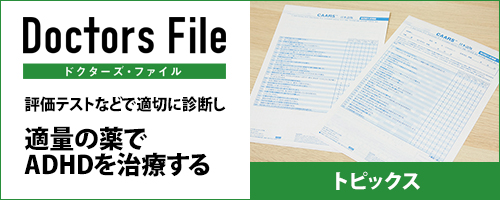 ドクターズ・ファイル：評価テストなどで適切に診断し適量の薬でADHDを治療する