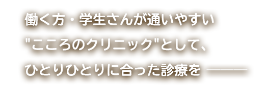 働く方・学生さんが通いやすい「こころのクリニック」として、ひとりひとりに合った診療を――